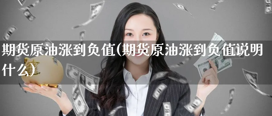 期货原油涨到负值(期货原油涨到负值说明什么)