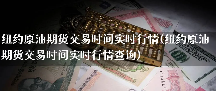 纽约原油期货交易时间实时行情(纽约原油期货交易时间实时行情查询)