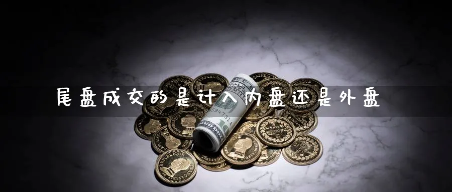 尾盘成交的是计入内盘还是外盘