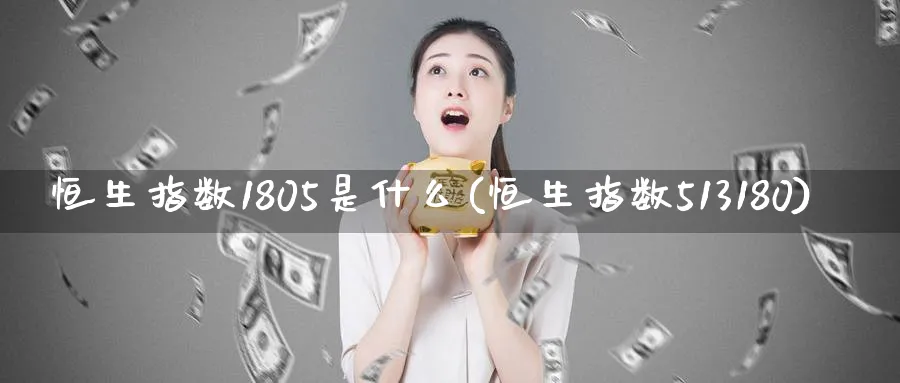 恒生指数1805是什么(恒生指数513180)