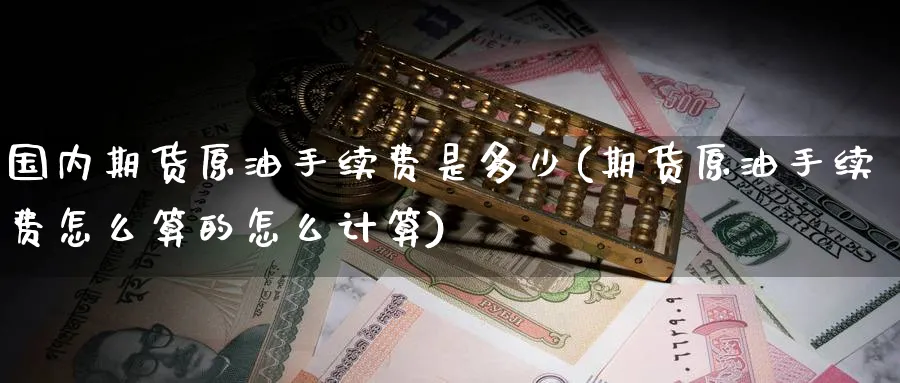 国内期货原油手续费是多少(期货原油手续费怎么算的怎么计算)