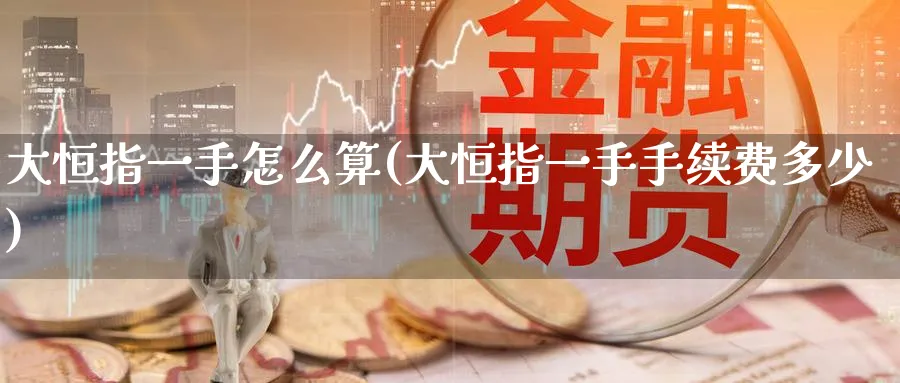 大恒指一手怎么算(大恒指一手手续费多少)_https://www.lytzg.com_原油期货学院_第1张