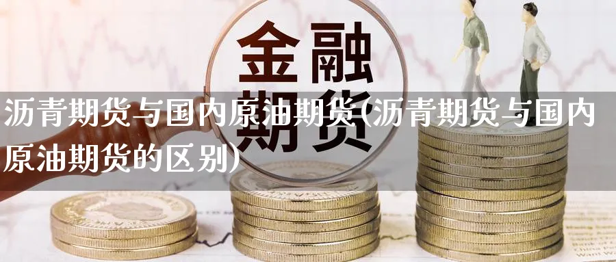 沥青期货与国内原油期货(沥青期货与国内原油期货的区别)
