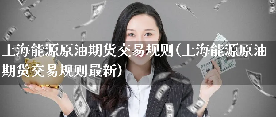 上海能源原油期货交易规则(上海能源原油期货交易规则最新)