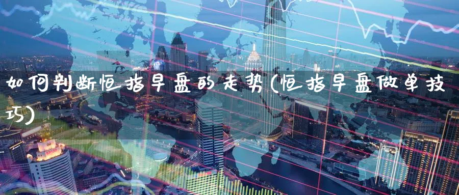 如何判断恒指早盘的走势(恒指早盘做单技巧)
