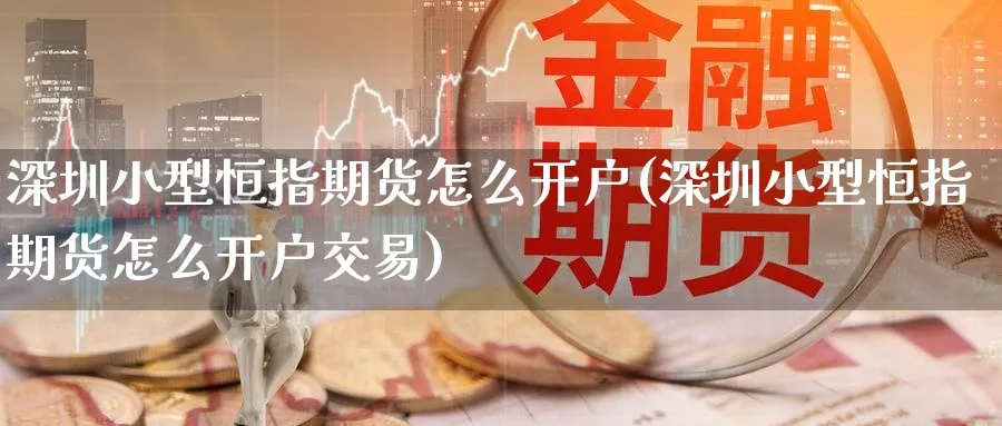 深圳小型恒指期货怎么开户(深圳小型恒指期货怎么开户交易)