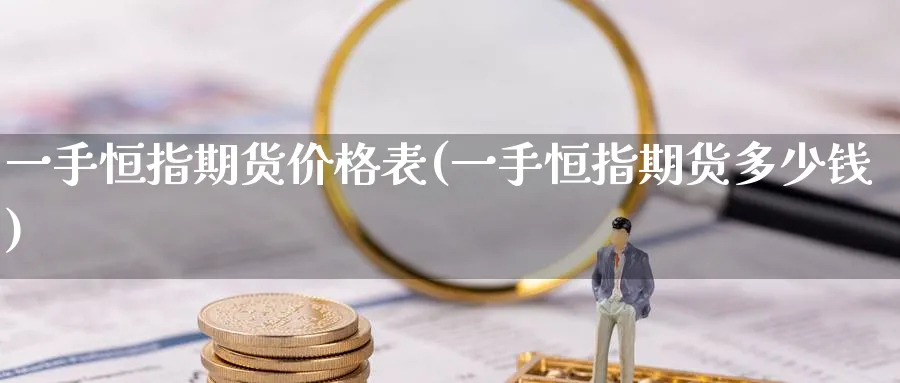 一手恒指期货价格表(一手恒指期货多少钱)_https://www.lytzg.com_原油直播室_第1张