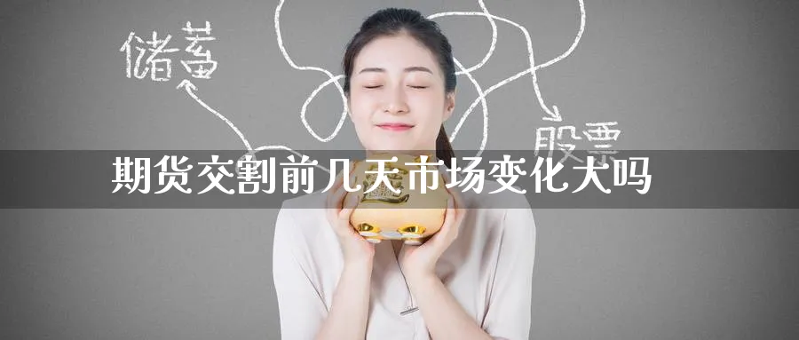 期货交割前几天市场变化大吗