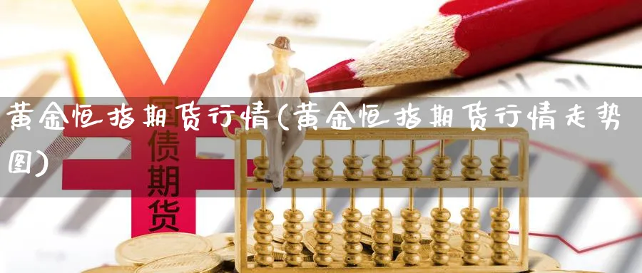 黄金恒指期货行情(黄金恒指期货行情走势图)