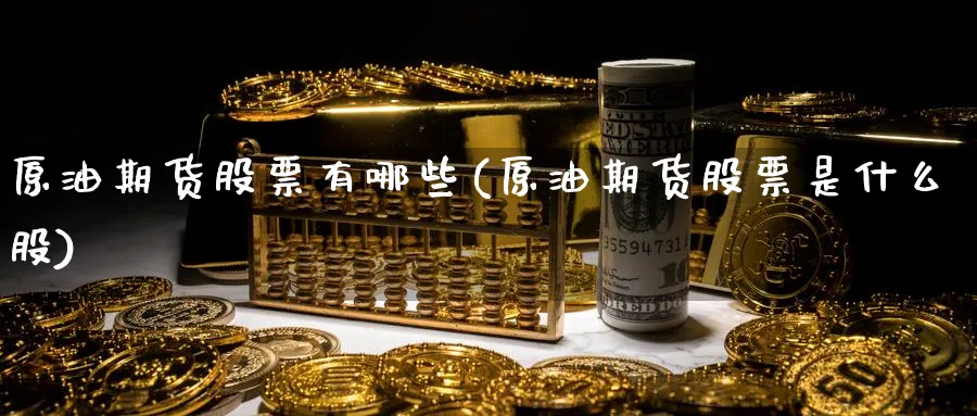 原油期货股票有哪些(原油期货股票是什么股)_https://www.lytzg.com_美原油期货_第1张