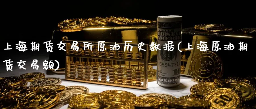 上海期货交易所原油历史数据(上海原油期货交易额)