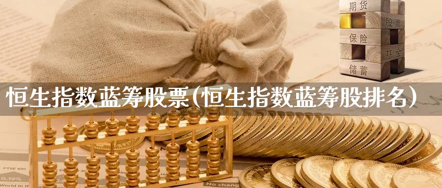 恒生指数蓝筹股票(恒生指数蓝筹股排名)