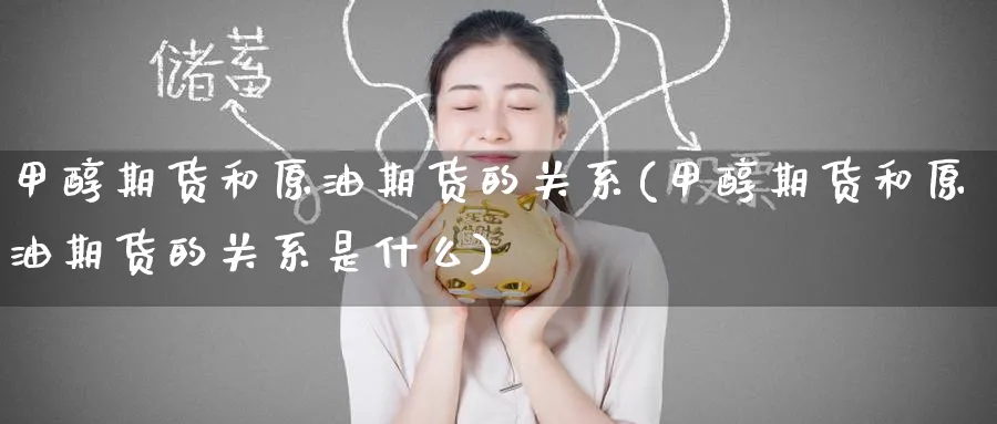 甲醇期货和原油期货的关系(甲醇期货和原油期货的关系是什么)