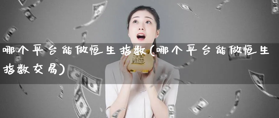哪个平台能做恒生指数(哪个平台能做恒生指数交易)