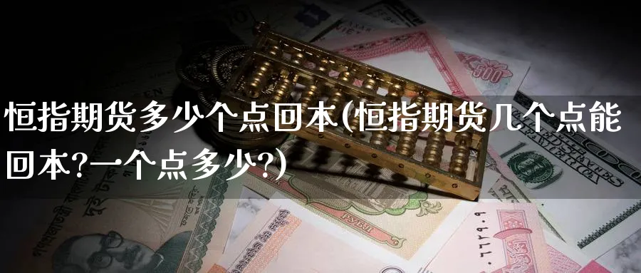 恒指期货多少个点回本(恒指期货几个点能回本?一个点多少?)_https://www.lytzg.com_原油直播室_第1张