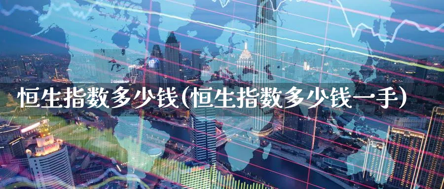 恒生指数多少钱(恒生指数多少钱一手)
