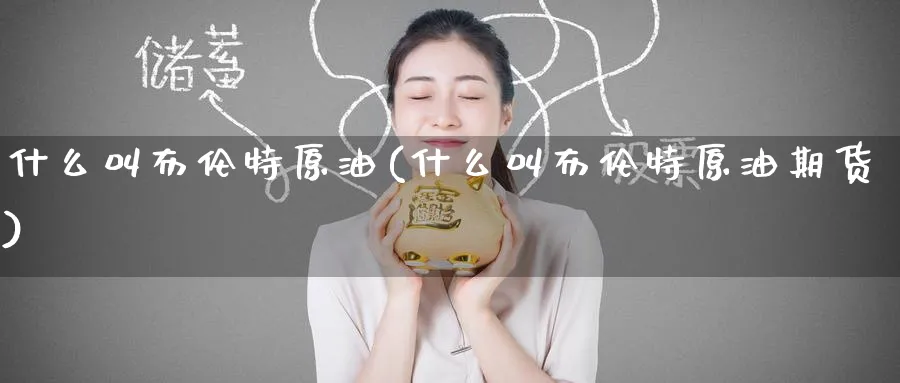什么叫布伦特原油(什么叫布伦特原油期货)