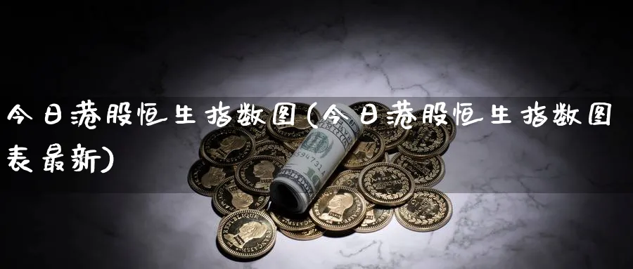 今日港股恒生指数图(今日港股恒生指数图表最新)_https://www.lytzg.com_原油期货学院_第1张