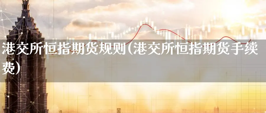 港交所恒指期货规则(港交所恒指期货手续费)