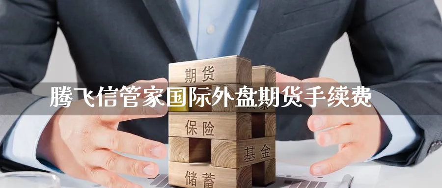 腾飞信管家国际外盘期货手续费