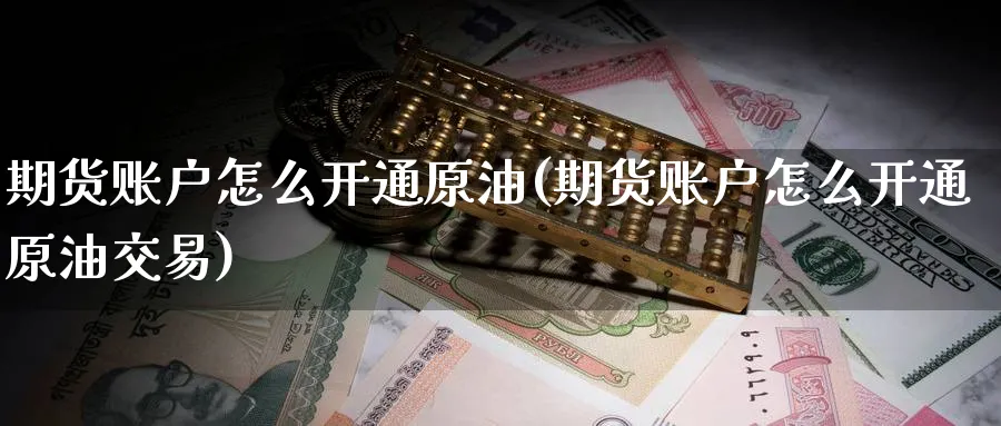 期货账户怎么开通原油(期货账户怎么开通原油交易)