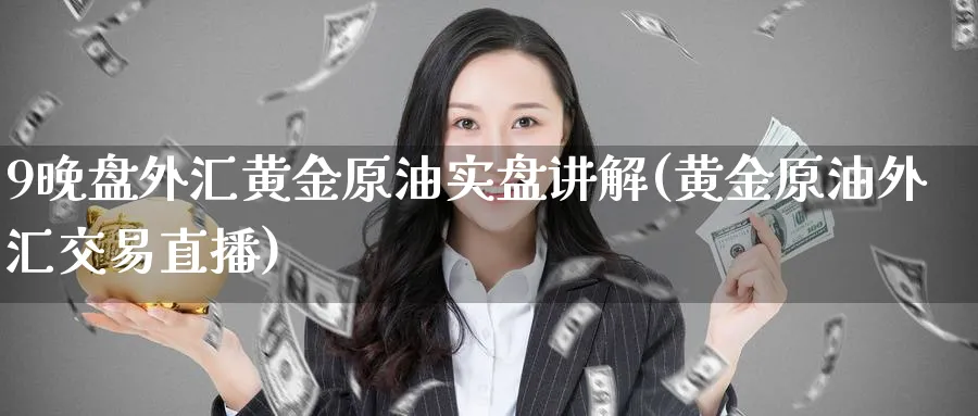 9晚盘外汇黄金原油实盘讲解(黄金原油外汇交易直播)