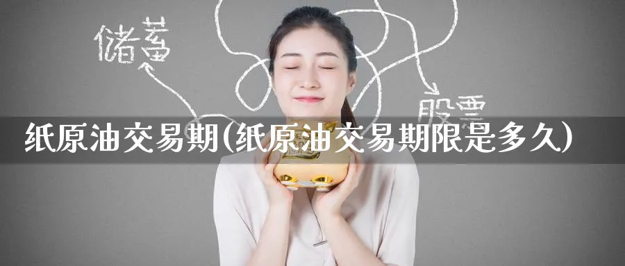 纸原油交易期(纸原油交易期限是多久)