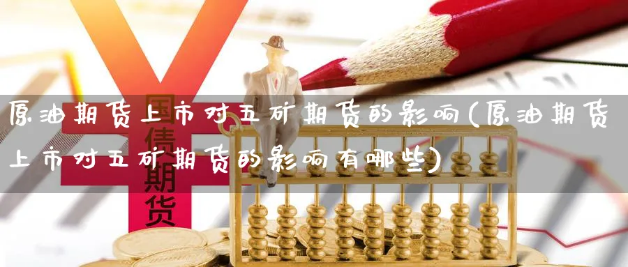 原油期货上市对五矿期货的影响(原油期货上市对五矿期货的影响有哪些)