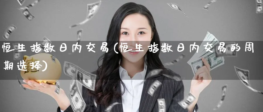 恒生指数日内交易(恒生指数日内交易的周期选择)