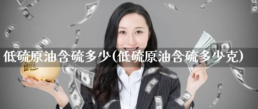 低硫原油含硫多少(低硫原油含硫多少克)