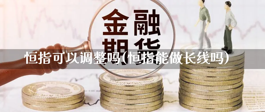 恒指可以调整吗(恒指能做长线吗)