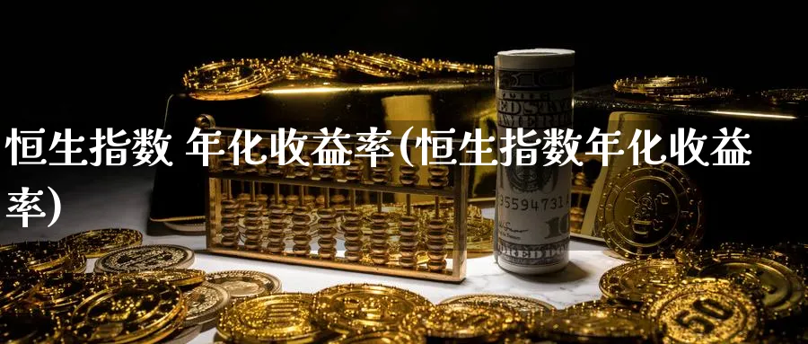 恒生指数 年化收益率(恒生指数年化收益率)