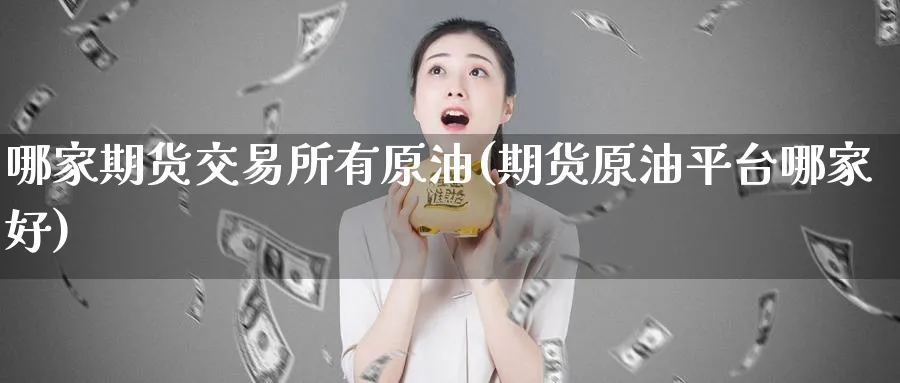 哪家期货交易所有原油(期货原油平台哪家好)