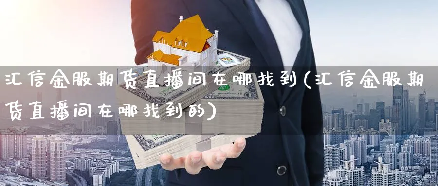 汇信金服期货直播间在哪找到(汇信金服期货直播间在哪找到的)