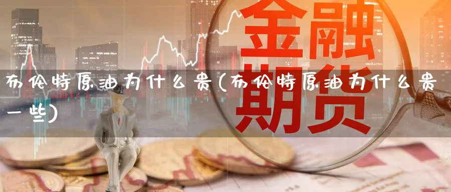 布伦特原油为什么贵(布伦特原油为什么贵一些)