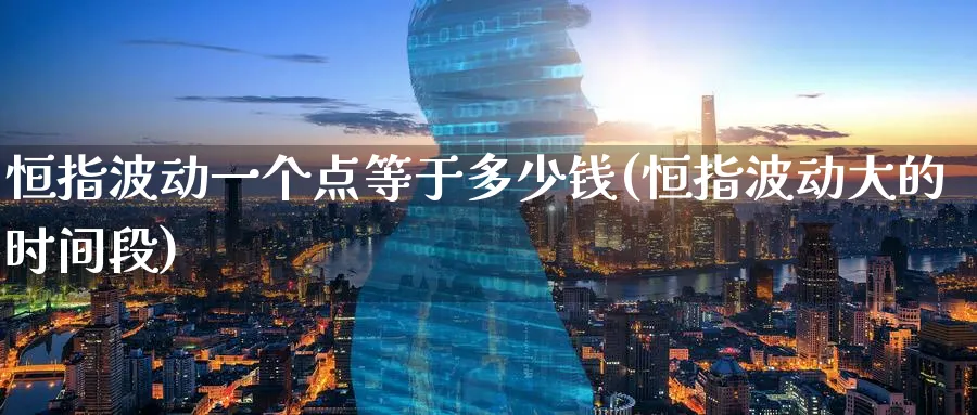 恒指波动一个点等于多少钱(恒指波动大的时间段)_https://www.lytzg.com_原油期货学院_第1张