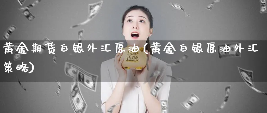 黄金期货白银外汇原油(黄金白银原油外汇策略)