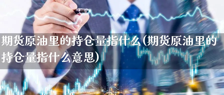 期货原油里的持仓量指什么(期货原油里的持仓量指什么意思)