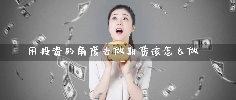用投资的角度去做期货该怎么做