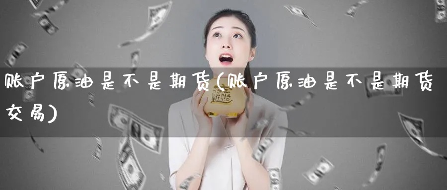 账户原油是不是期货(账户原油是不是期货交易)