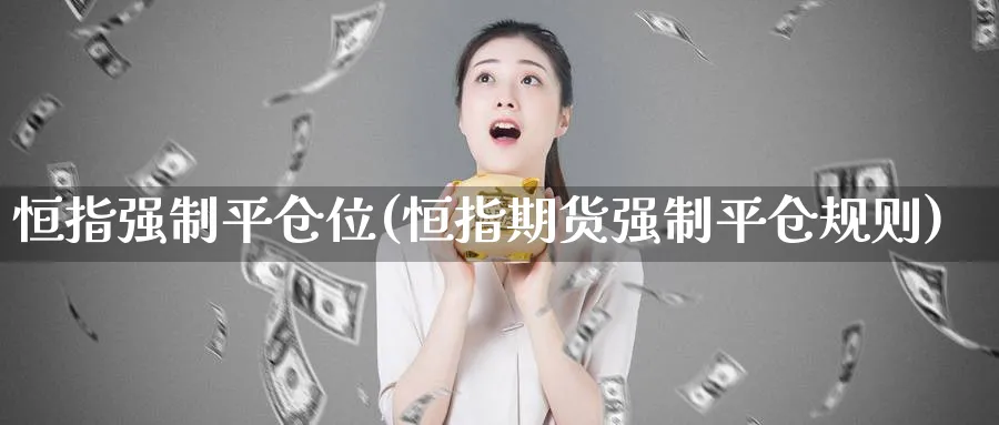 恒指强制平仓位(恒指期货强制平仓规则)