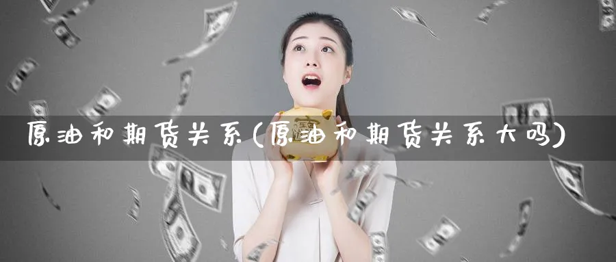 原油和期货关系(原油和期货关系大吗)