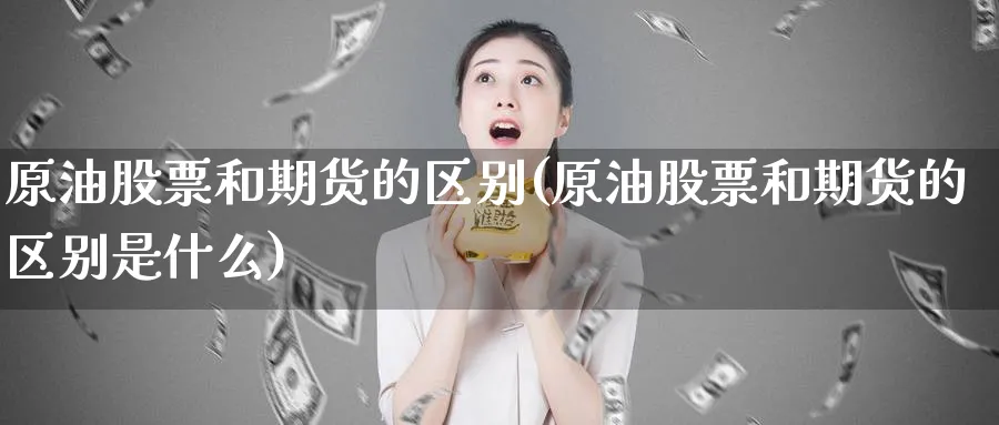 原油股票和期货的区别(原油股票和期货的区别是什么)