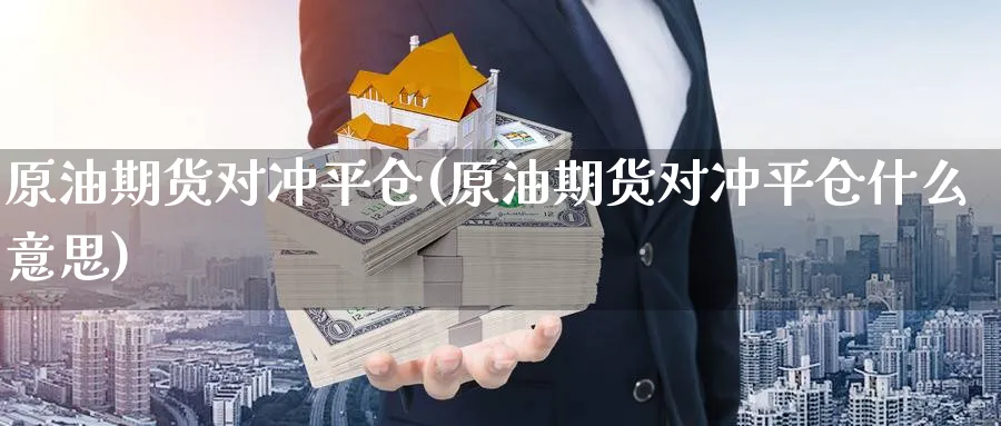 原油期货对冲平仓(原油期货对冲平仓什么意思)