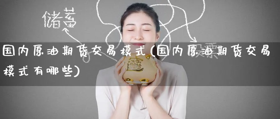 国内原油期货交易模式(国内原油期货交易模式有哪些)