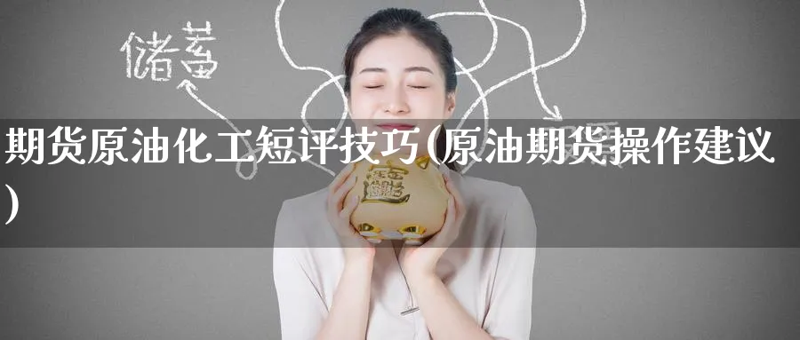 期货原油化工短评技巧(原油期货操作建议)