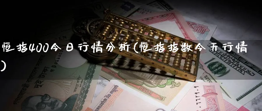 恒指400今日行情分析(恒指指数今天行情)_https://www.lytzg.com_原油期货学院_第1张