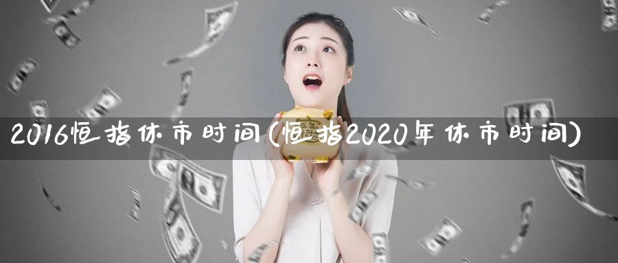 2016恒指休市时间(恒指2020年休市时间)