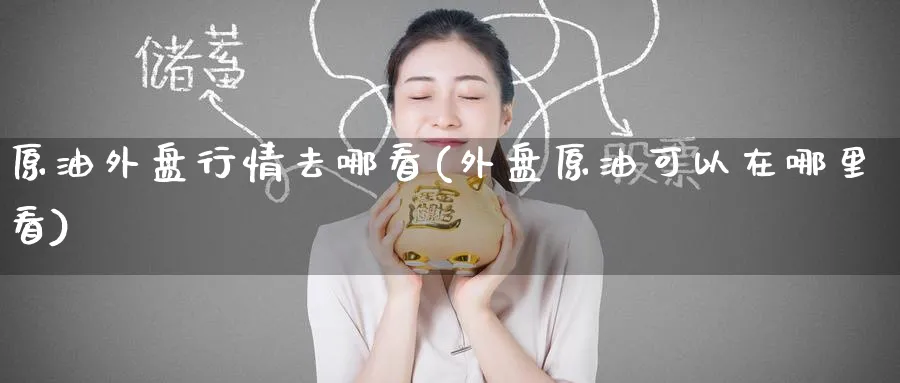 原油外盘行情去哪看(外盘原油可以在哪里看)