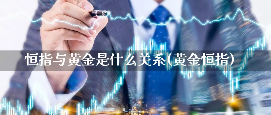 恒指与黄金是什么关系(黄金恒指)_https://www.lytzg.com_原油期货学院_第1张